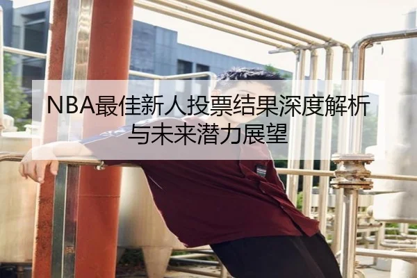 NBA最佳新人投票结果深度解析与未来潜力展望